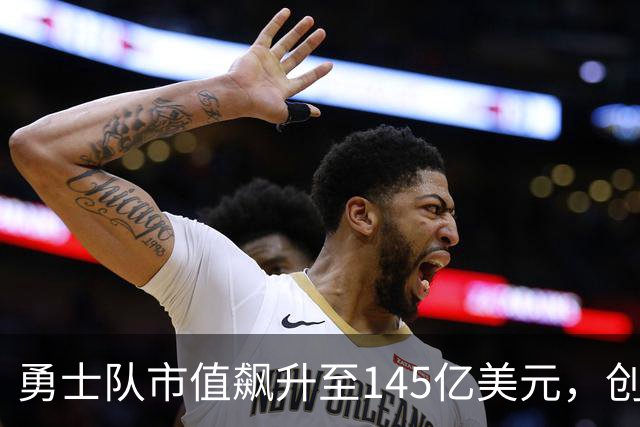 勇士队市值飙升至145亿美元，创下NBA新纪录